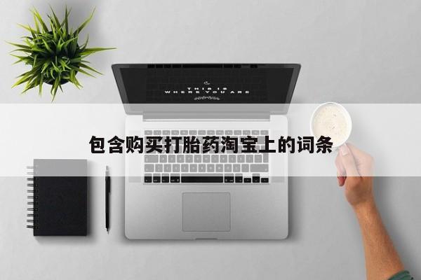 私人打胎药购买联系方式包含购买打胎药淘宝上的词条