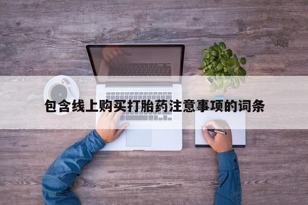 私人打胎药购买联系方式包含线上购买打胎药注意事项的词条