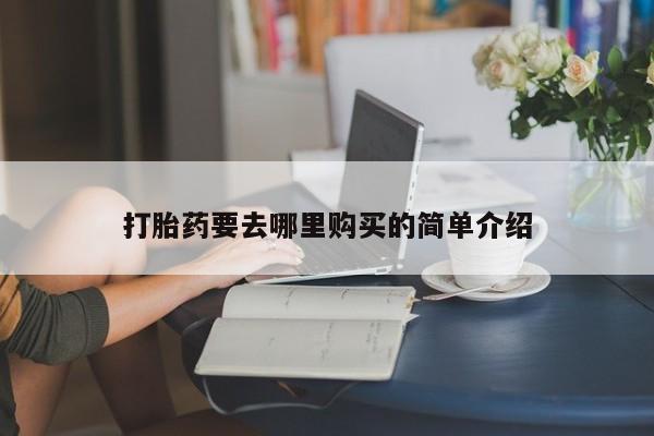 私人打胎药购买联系方式打胎药要去哪里购买的简单介绍