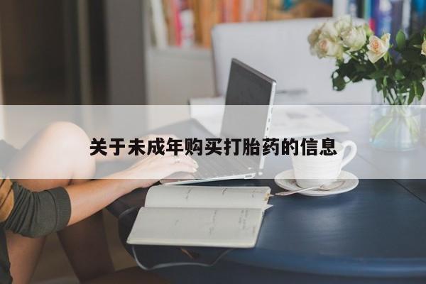 私人打胎药购买联系方式关于未成年购买打胎药的信息