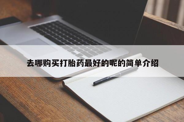私人打胎药购买联系方式去哪购买打胎药最好的呢的简单介绍