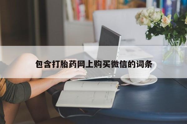 私人打胎药购买联系方式包含打胎药网上购买微信的词条