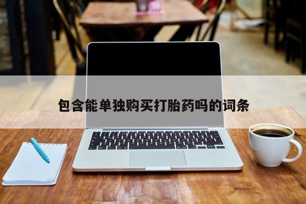 私人打胎药购买联系方式包含能单独购买打胎药吗的词条