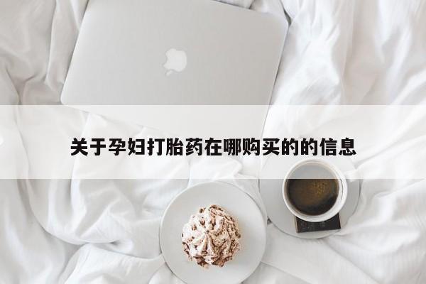 私人打胎药购买联系方式关于孕妇打胎药在哪购买的的信息