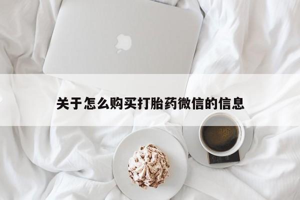 私人打胎药购买联系方式关于怎么购买打胎药微信的信息