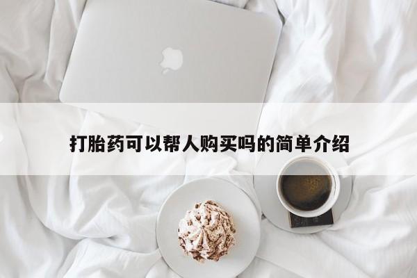私人打胎药购买联系方式打胎药可以帮人购买吗的简单介绍