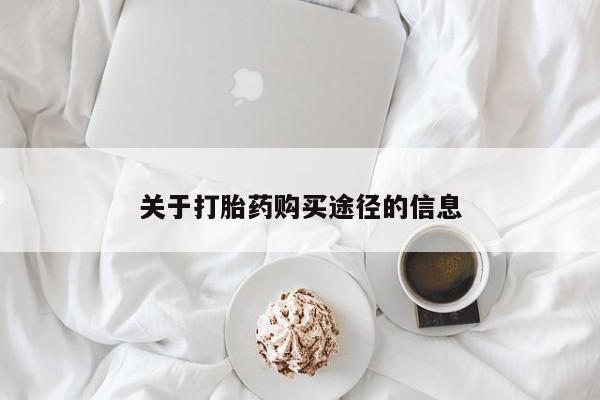 私人打胎药购买联系方式关于打胎药购买途径的信息