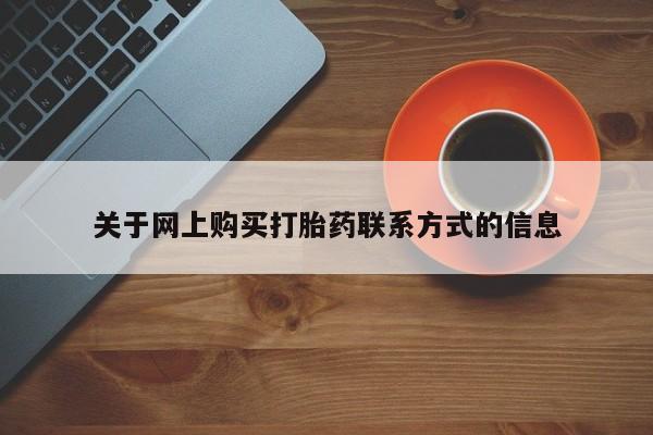 私人打胎药购买联系方式关于网上购买打胎药联系方式的信息